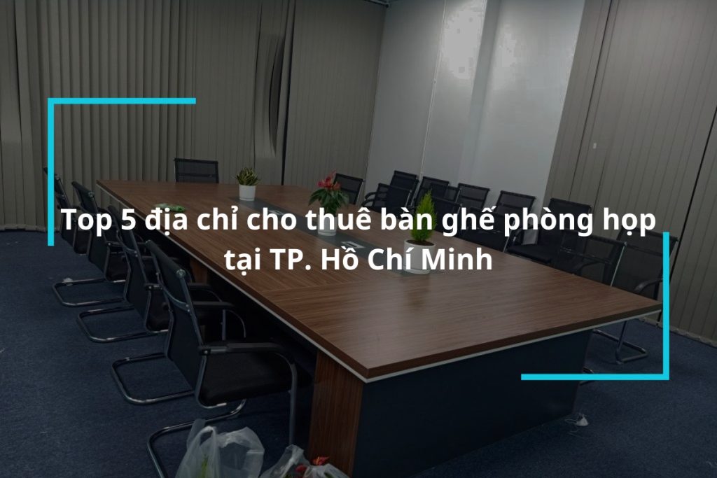 Top 5 địa chỉ cho thuê bàn ghế phòng họp hồ chí minh giá tốt