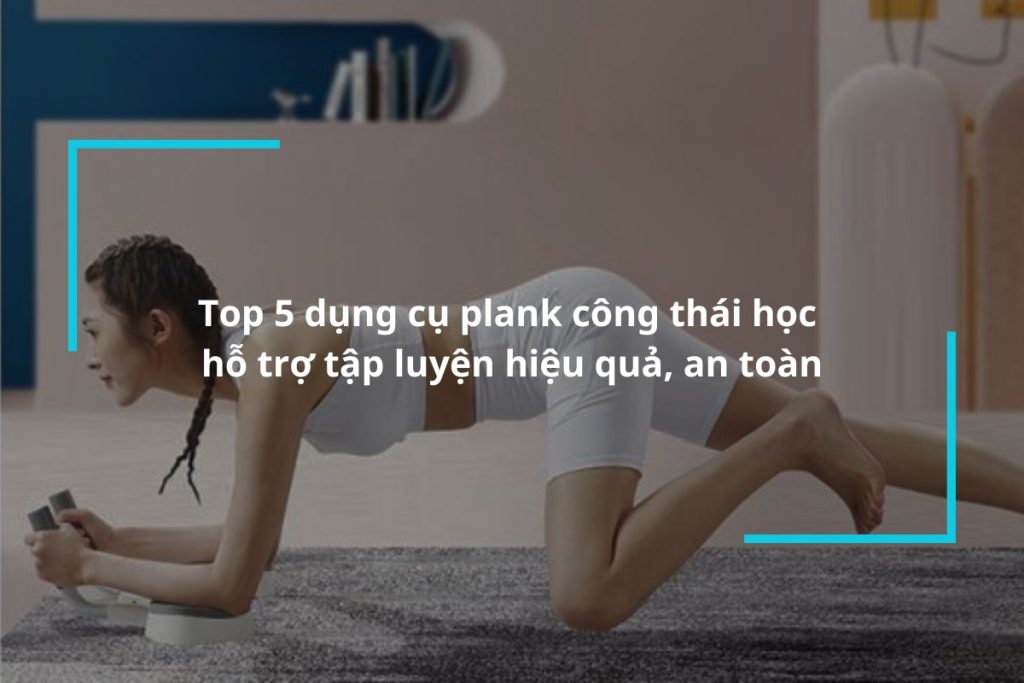 Top 5 dụng cụ plank công thái học hỗ trợ tập luyện