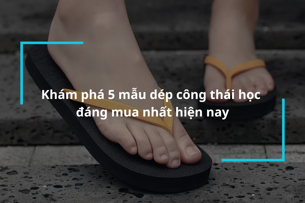 Top 5 mẫu dép công thái học tốt cho sức khỏe bàn chân