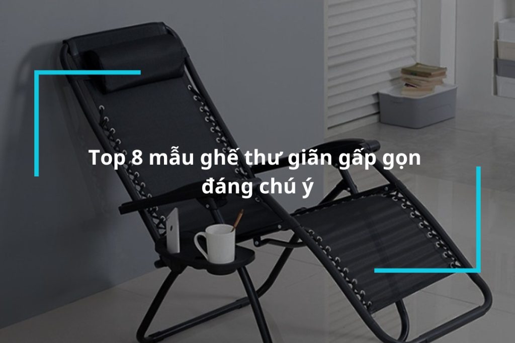 Top 8 mẫu ghế thư giãn gấp gọn đáng chú ý