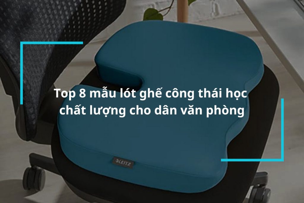 Top 8 mẫu lót ghế công thái học hỗ trợ giảm đau mỏi