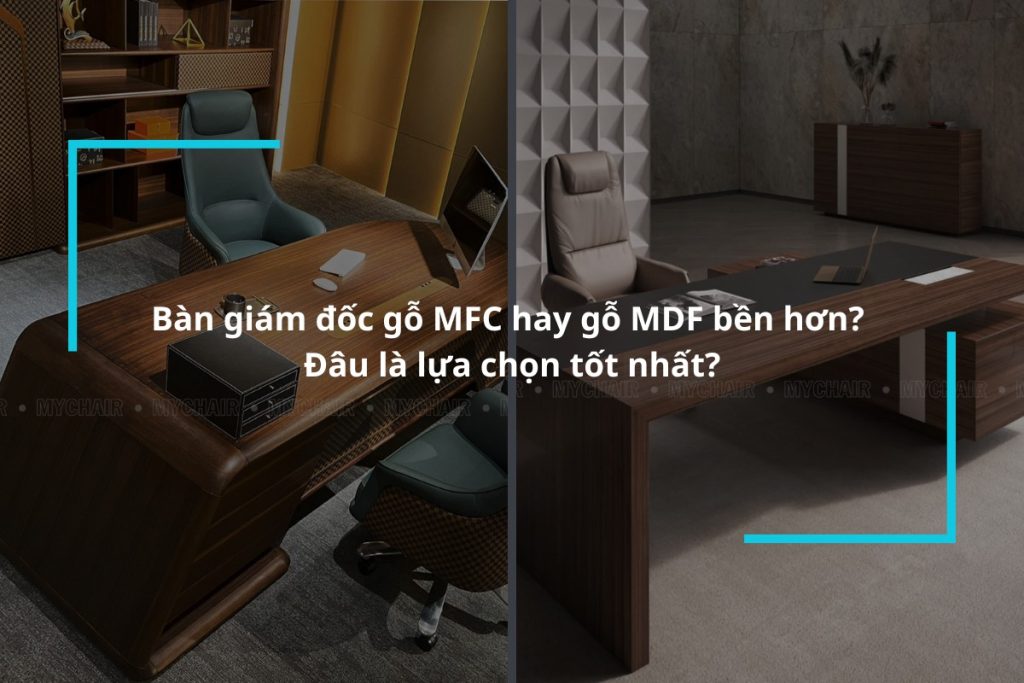 Bàn giám đốc gỗ MFC hay gỗ MDF bền hơn?