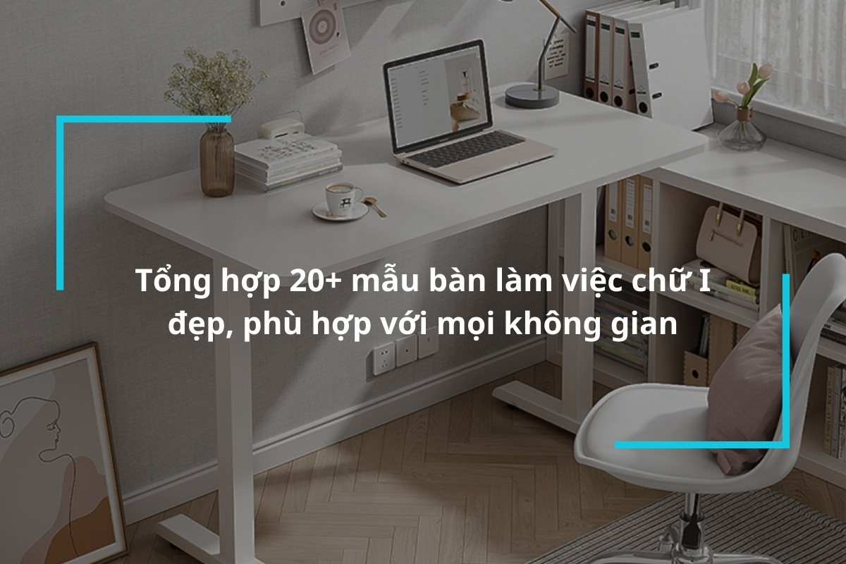 Top 20+ mẫu bàn làm việc chữ I đẹp, phù hợp với mọi không gian