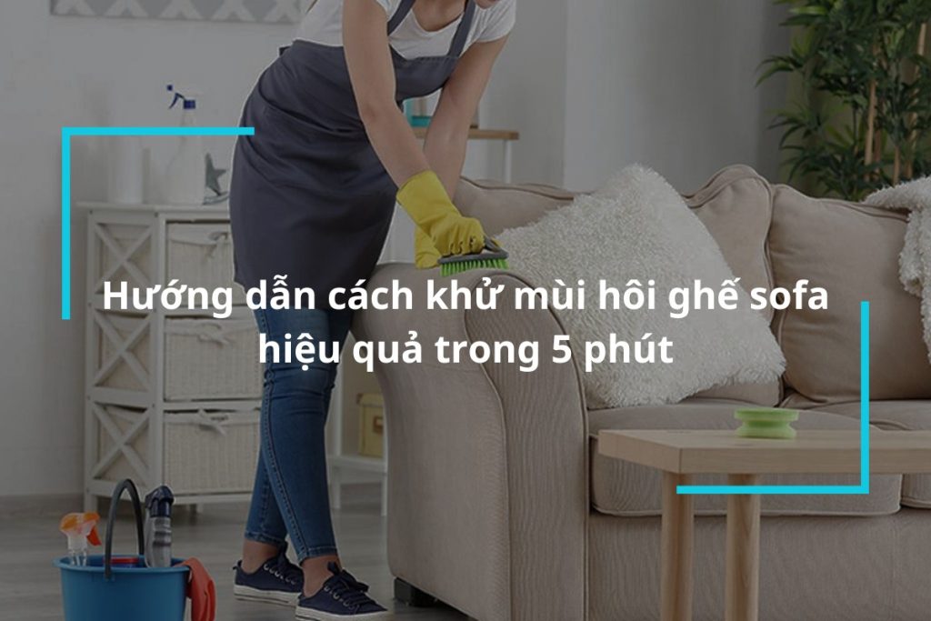 Hướng dẫn cách khử mùi hôi ghế sofa hiệu quả trong 5 phút
