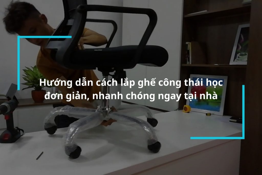 Hướng dẫn cách lắp ghế công thái học đơn giản tại nhà ai cũng có thể thực hiện