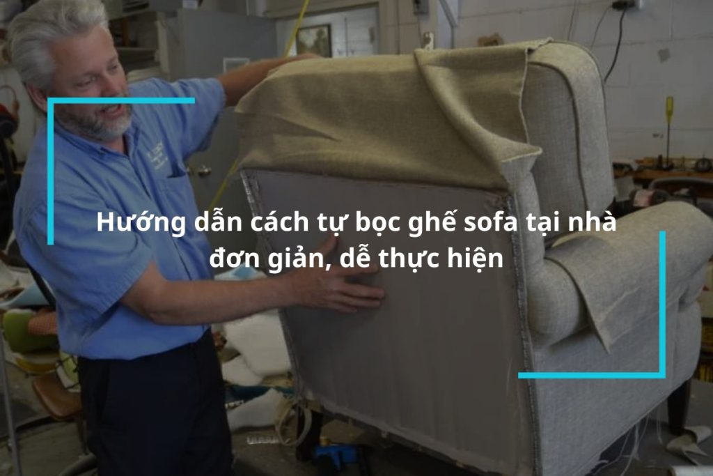 Hướng dẫn cách tự bọc ghế sofa tại nhà đơn giản, dễ thực hiện