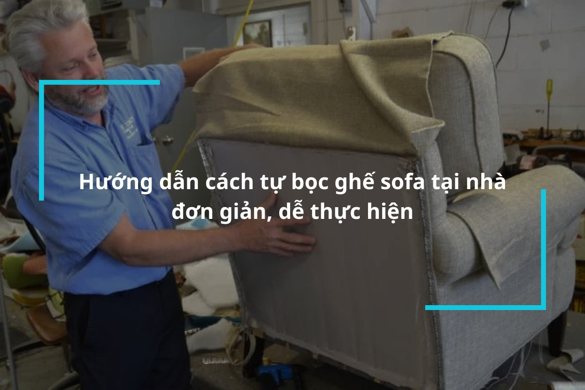 Hướng dẫn cách tự bọc ghế sofa tại nhà đơn giản, dễ thực hiện