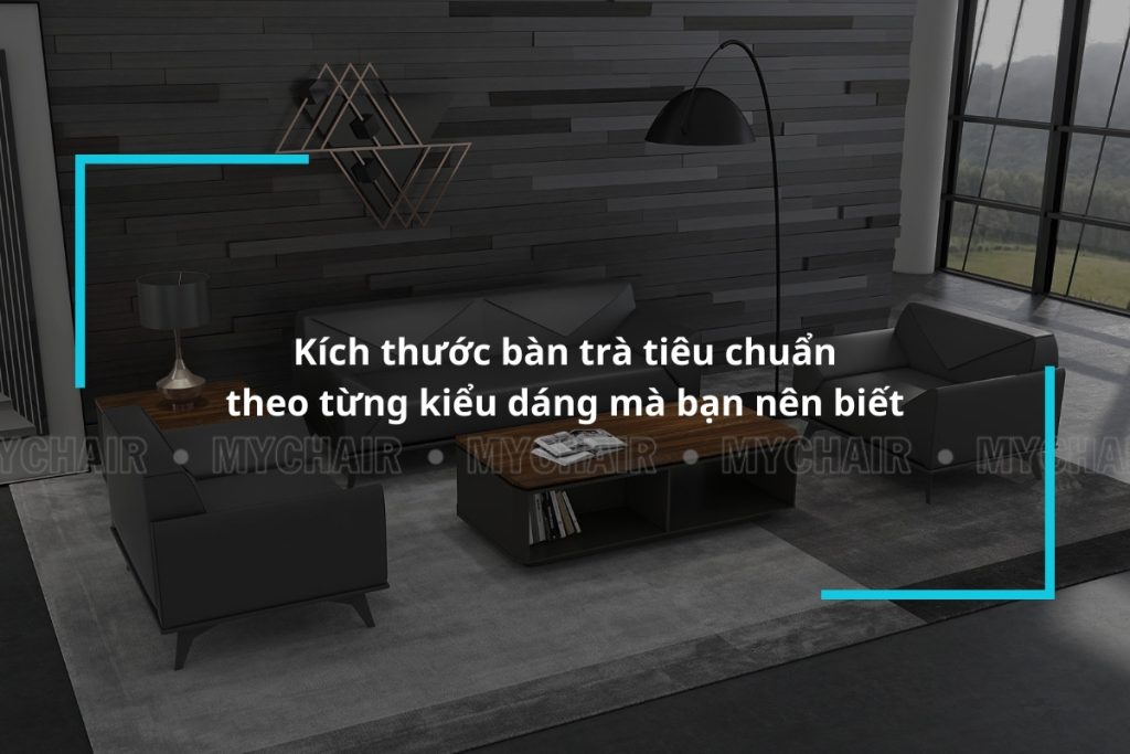 Kích thước bàn trà tiêu chuẩn theo từng kiểu dáng mà bạn nên biết