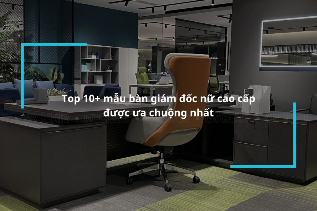 Top 10+ mẫu bàn giám đốc nữ cao cấp được ưa chuộng nhất