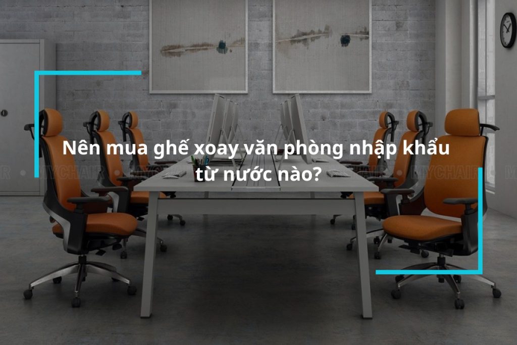 Nên mua ghế xoay văn phòng nhập khẩu từ nước nào?