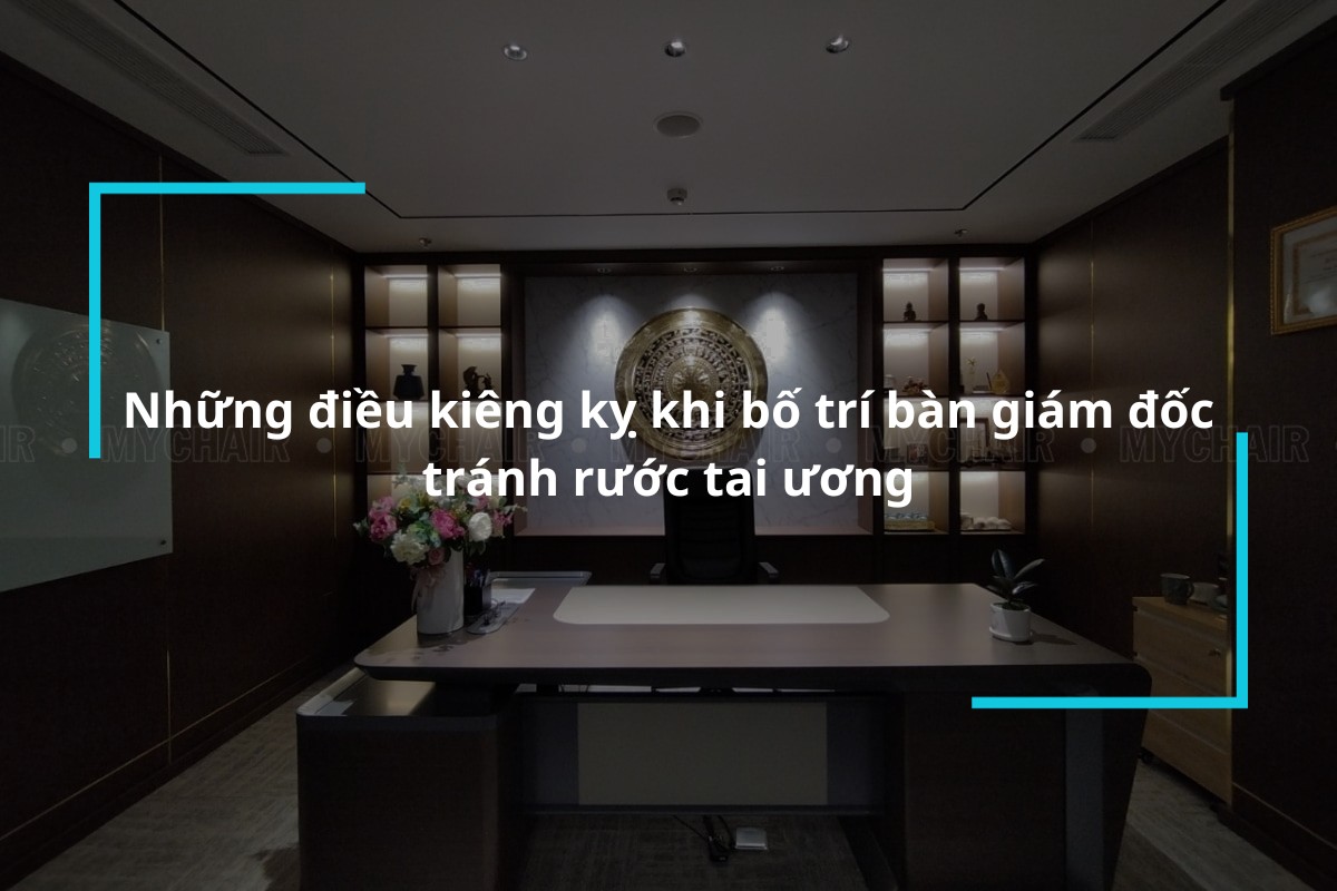 Những điều kiêng kỵ khi bố trí bàn giám đốc tránh rước tai ương