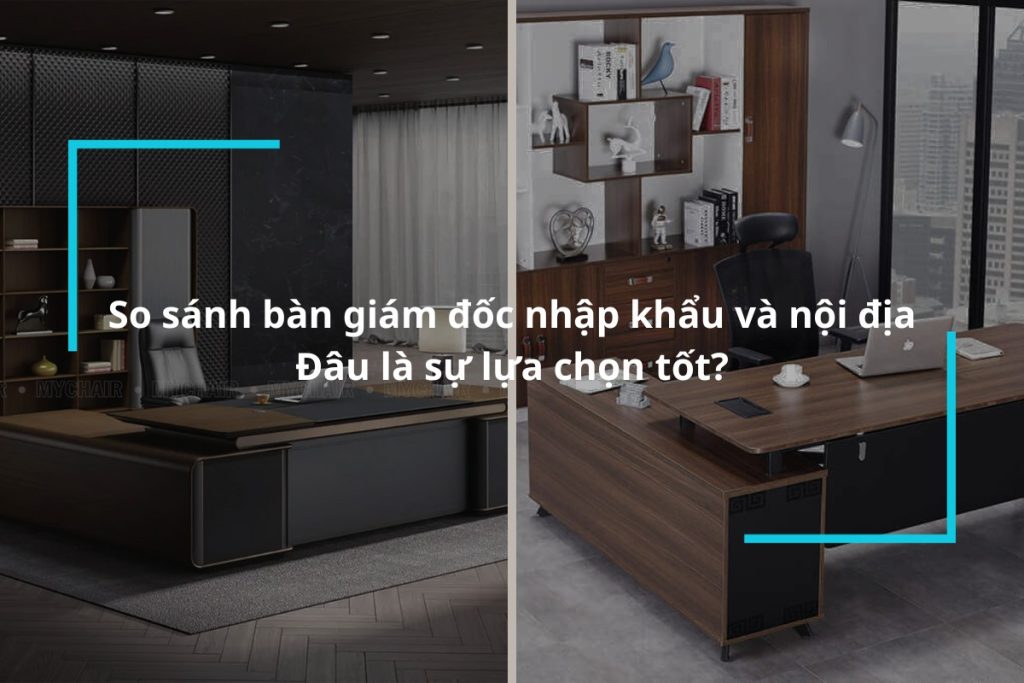 So sánh bàn giám đốc nhập khẩu và nội địa