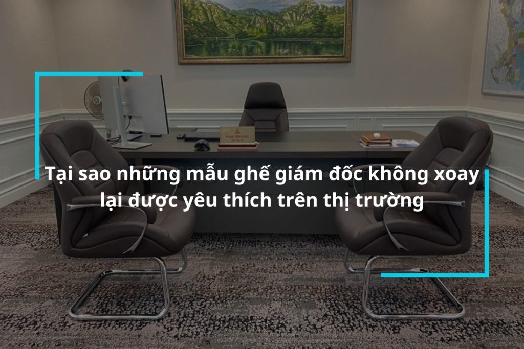 Tìm hiểu về ưu điểm của ghế giám đốc không xoay