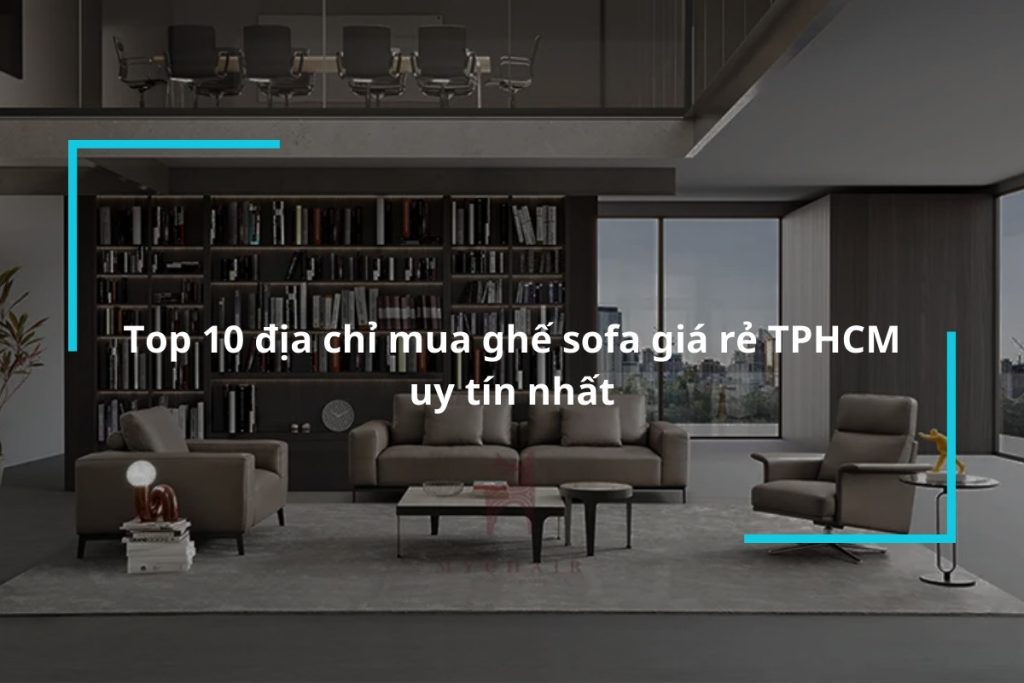 Top 10 đơn vị phân phối ghế sofa giá rẻ TPHCM uy tín