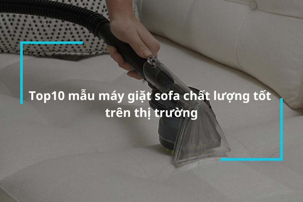 Tổng hợp 10 mẫu máy giặt sofa chất lượng tốt trên thị trường