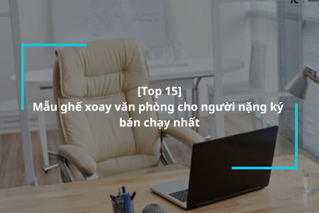 Top 15 mẫu ghế xoay văn phòng cho người nặng ký bán chạy nhất