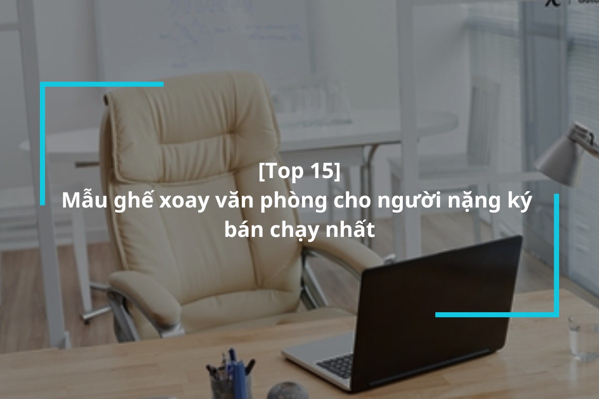 Top 15 mẫu ghế xoay văn phòng cho người nặng ký bán chạy nhất