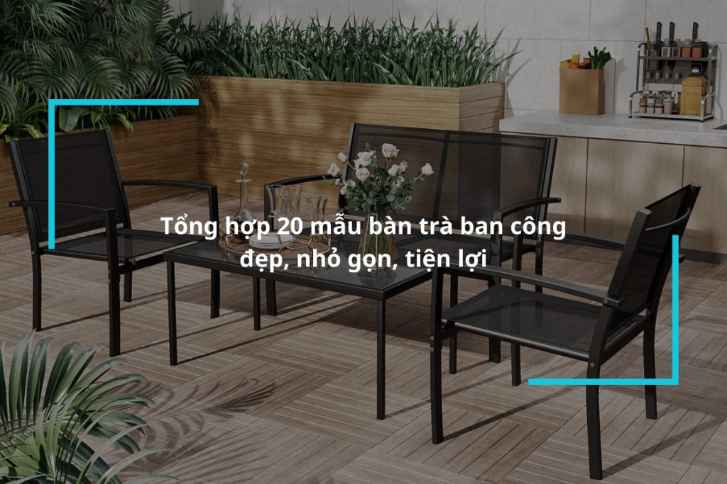 Tổng hợp 20 mẫu bàn trà ban công đẹp, nhỏ gọn, tiện lợi
