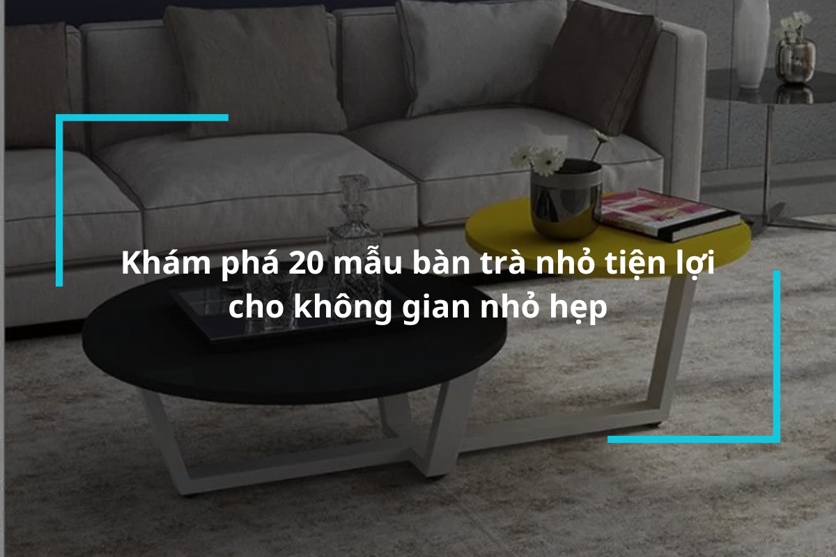 Khám phá 20 mẫu bàn trà nhỏ tiện lợi, ấn tượng