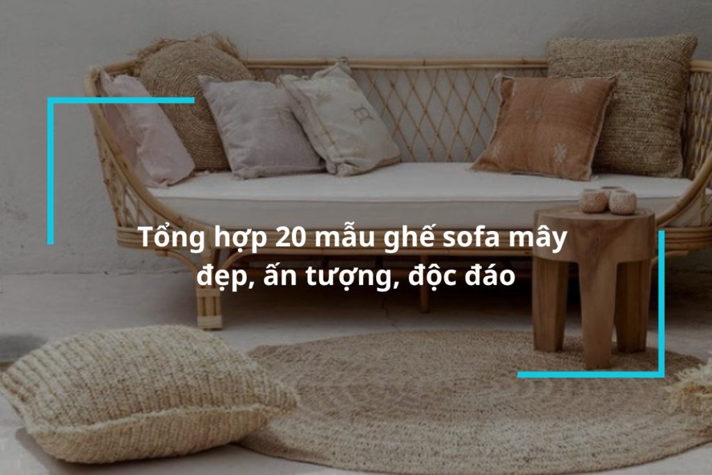 Tổng hợp 20 mẫu ghế sofa mây đẹp, ấn tượng, độc đáo