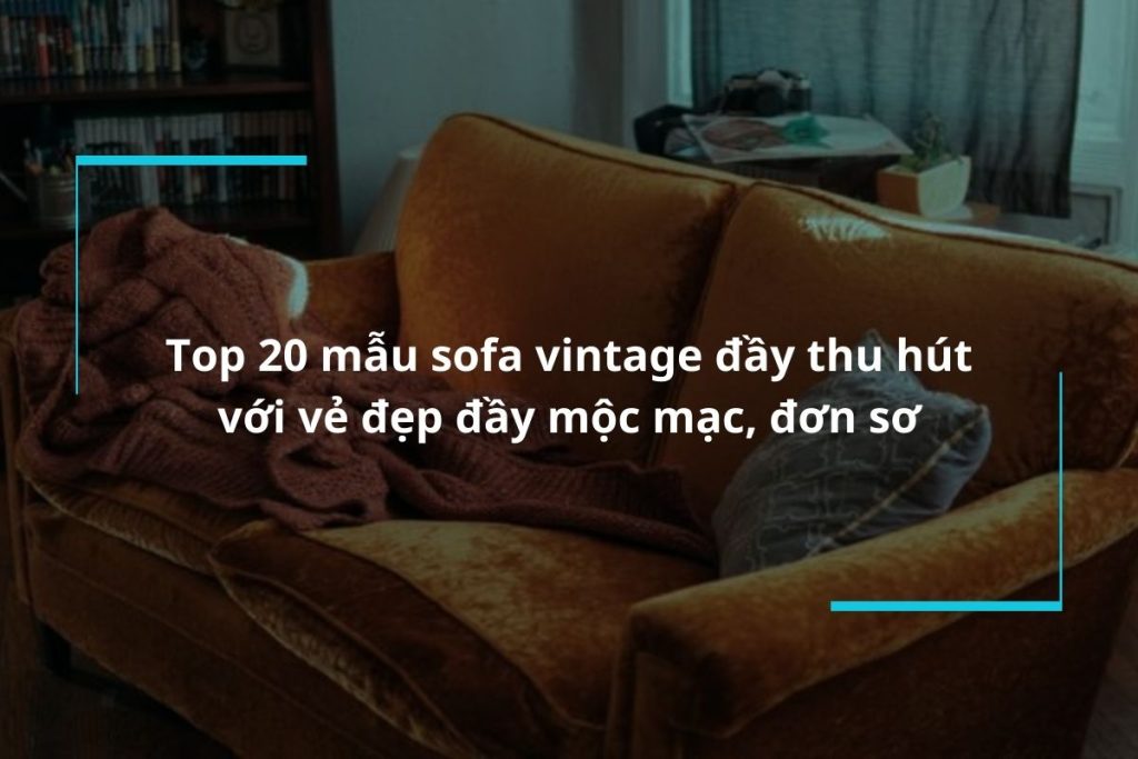 Tổng hợp 20 mẫu sofa vintage đầy thu hút với vẻ đẹp đầy mộc mạc, đơn sơ