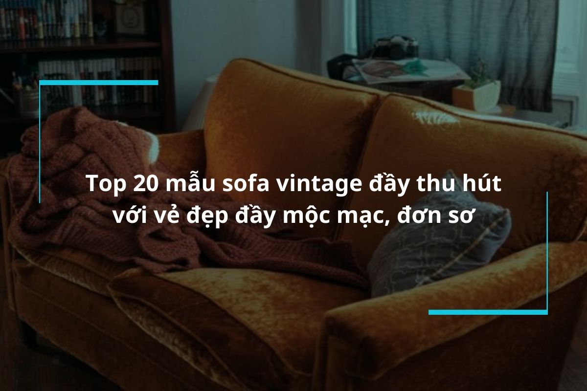 Tổng hợp 20 mẫu sofa vintage đầy thu hút với vẻ đẹp đầy mộc mạc, đơn sơ