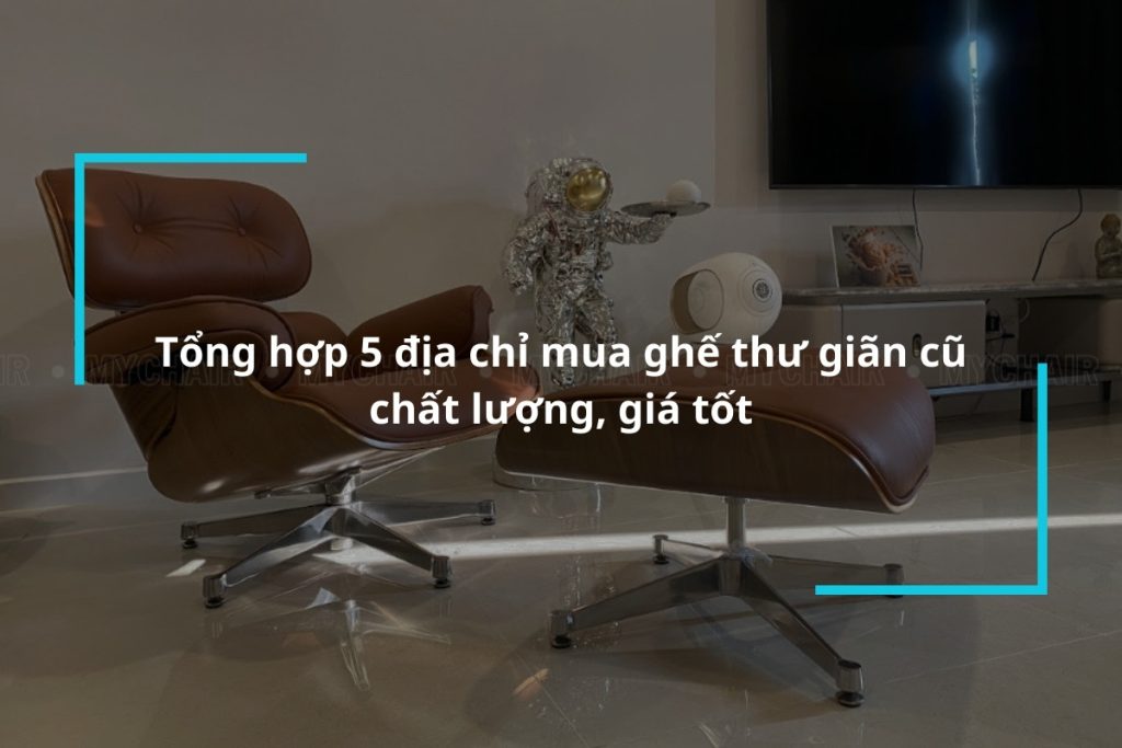 Top 5 địa chỉ mua ghế thư giãn cũ chất lượng, giá tốt