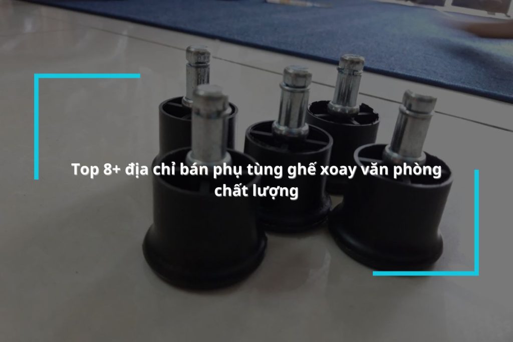 Tổng hợp 8 địa chỉ bán phụ tùng ghế xoay văn phòng chất lượng
