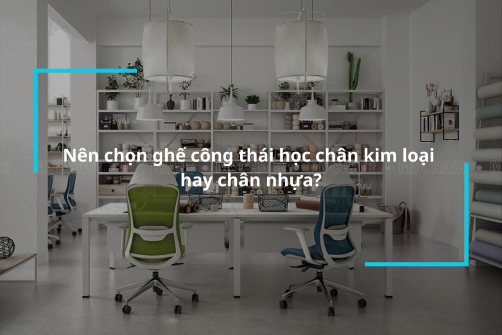 Nên chọn ghế công thái học chân kim loại hay chân nhựa?