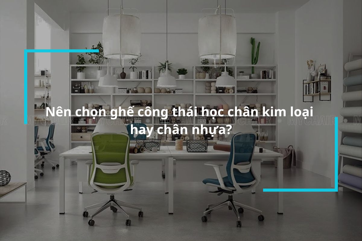 Nên chọn ghế công thái học chân kim loại hay chân nhựa?