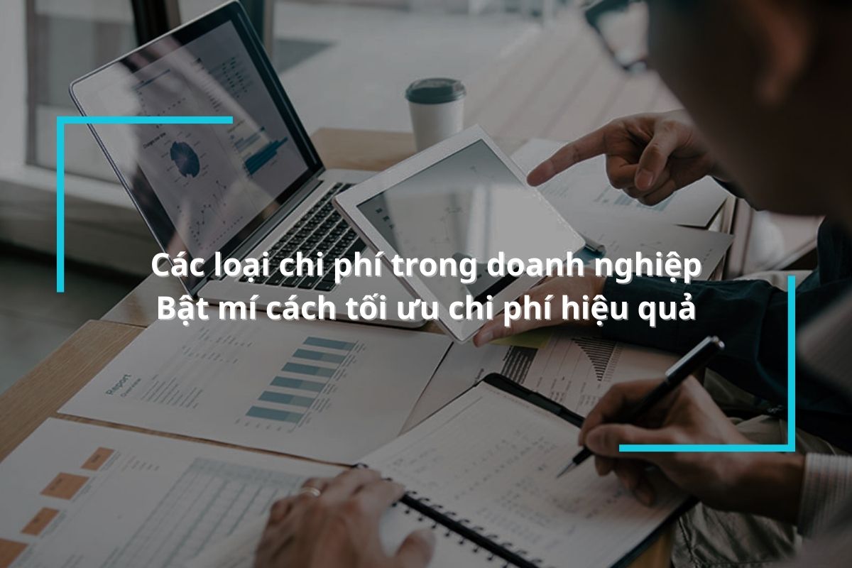 Các loại chi phí trong doanh nghiệp - Bật mí cách tối ưu chi phí hiệu quả