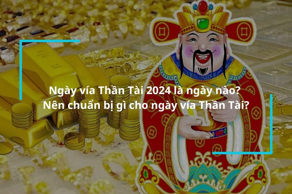 Ngày vía Thần Tài 2024 là ngày nào? Nên chuẩn bị gì cho ngày vía Thần Tài?