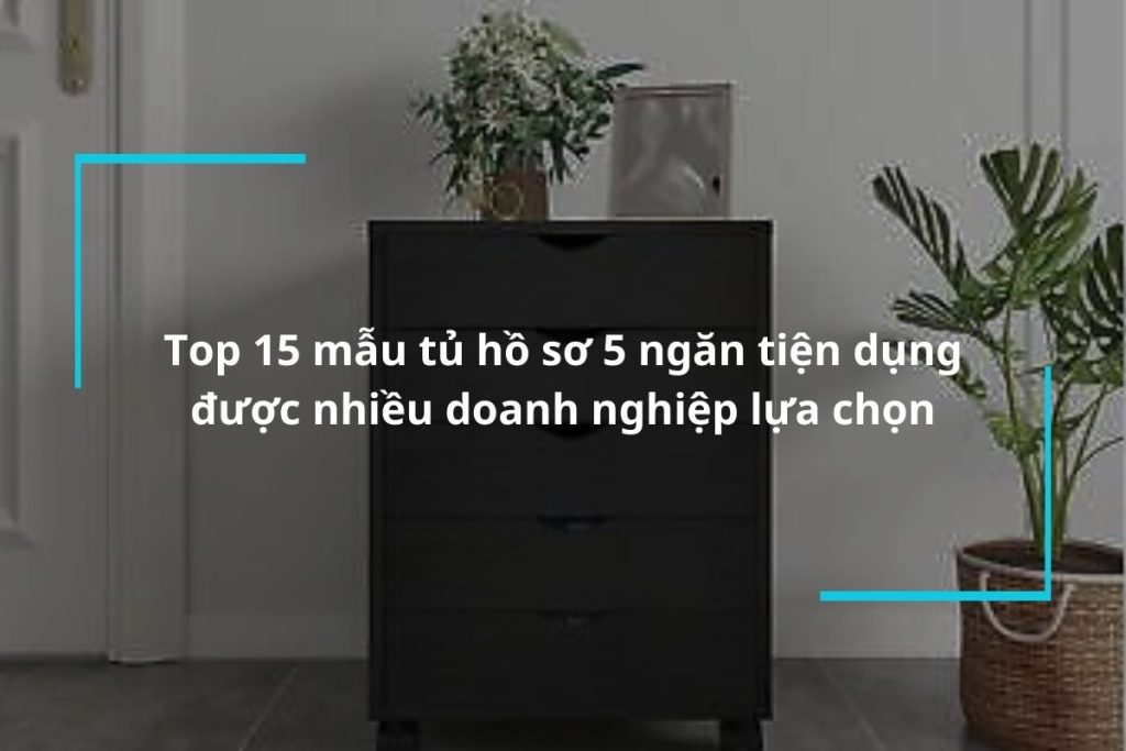 Tổng hợp 15 mẫu tủ hồ sơ 5 ngăn tiện dụng được nhiều doanh nghiệp lựa chọn