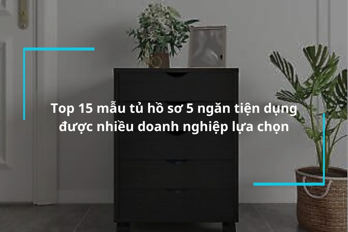 Tổng hợp 15 mẫu tủ hồ sơ 5 ngăn tiện dụng được nhiều doanh nghiệp lựa chọn