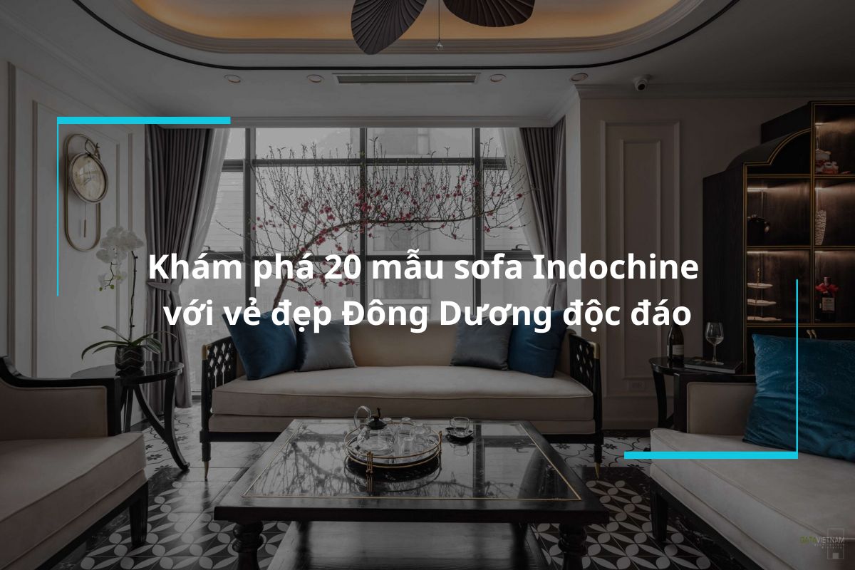 Khám phá 20 mẫu sofa Indochine với vẻ đẹp Đông Dương độc đáo