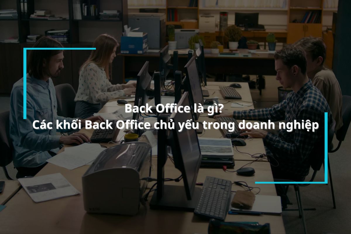 Back Office là gì? Các khối Back Office chủ yếu trong doanh nghiệp