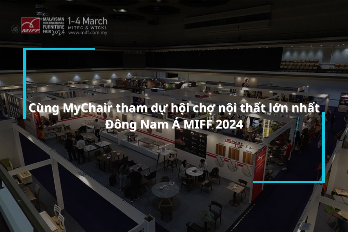 Cùng MyChair tham dự hội chợ nội thất lớn nhất Đông Nam Á MIFF 2024