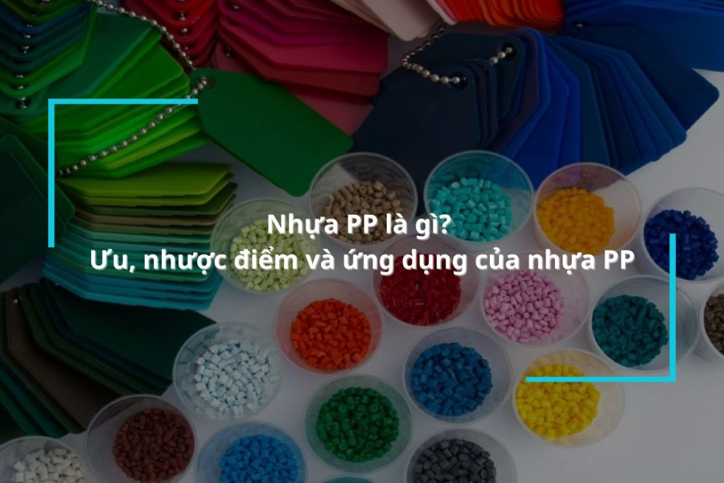 Nhựa PP là gì? Ưu, nhược điểm và ứng dụng của nhựa PP trong đời sống