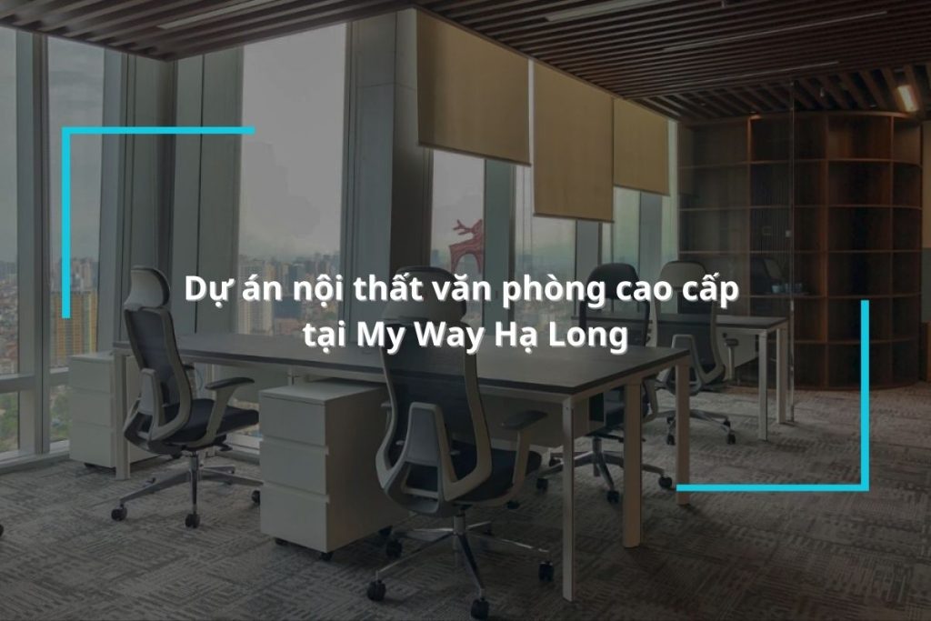 Dự án nội thất văn phòng cao cấp tại My Way Hạ Long