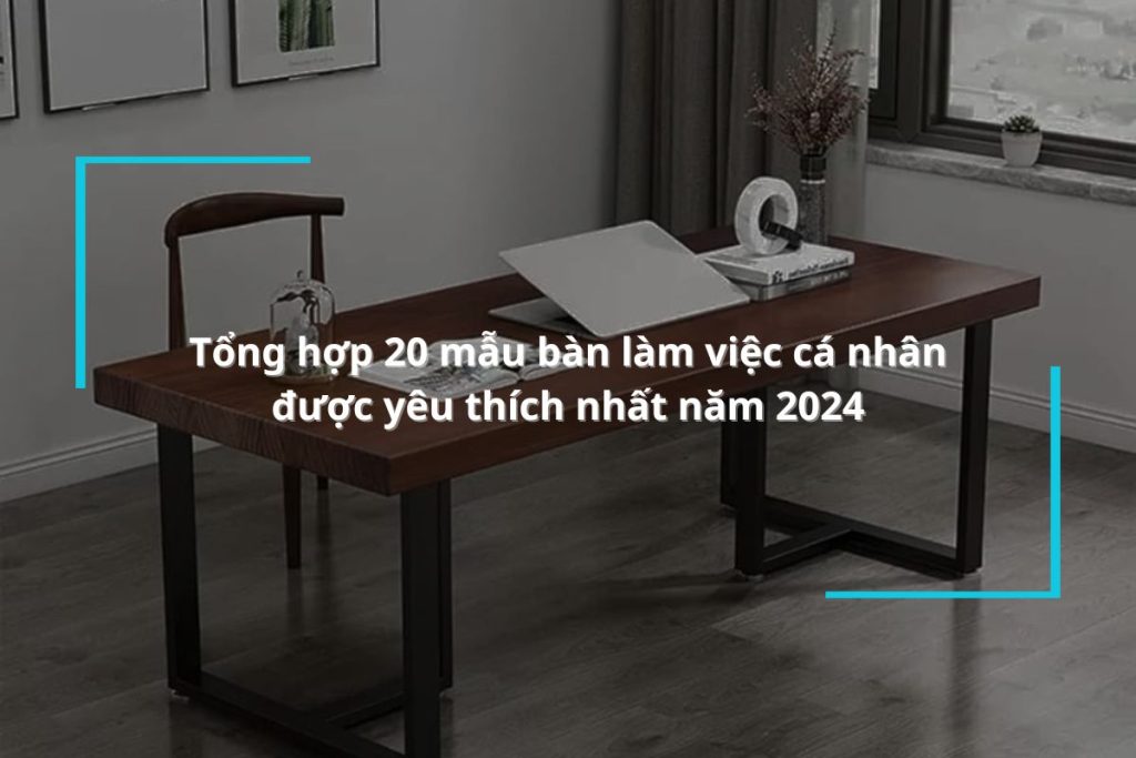Top 20 mẫu bàn làm việc cá nhân được yêu thích nhất