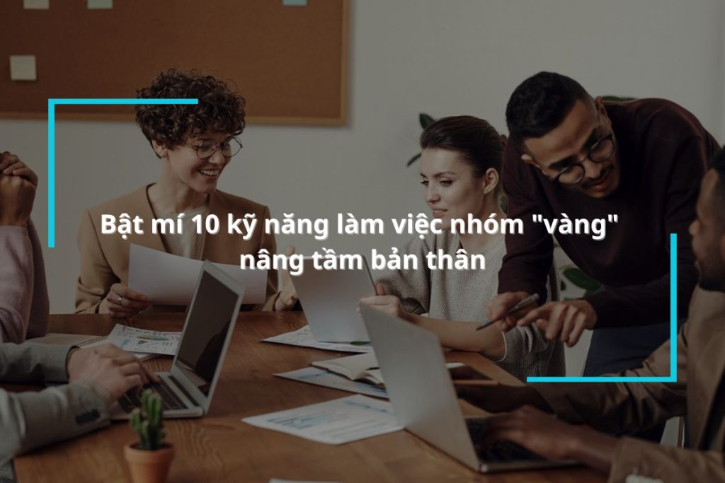 Bật mí 10 kỹ năng làm việc nhóm "vàng" nâng tầm bản thân