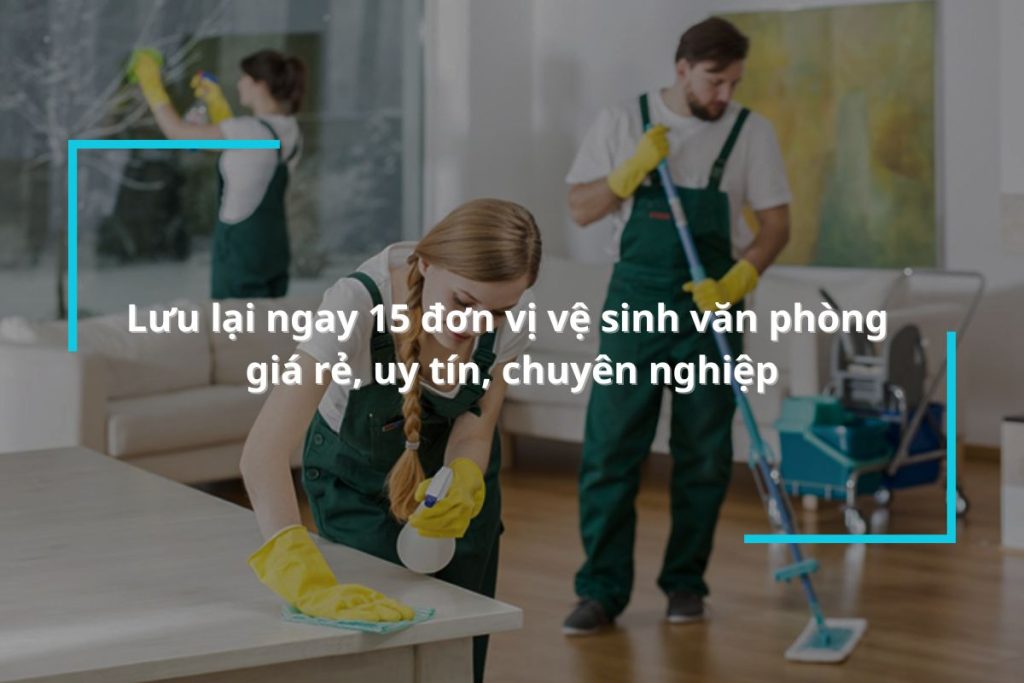 Lưu lại ngay 15 đơn vị vệ sinh văn phòng giá rẻ, uy tín, chuyên nghiệp
