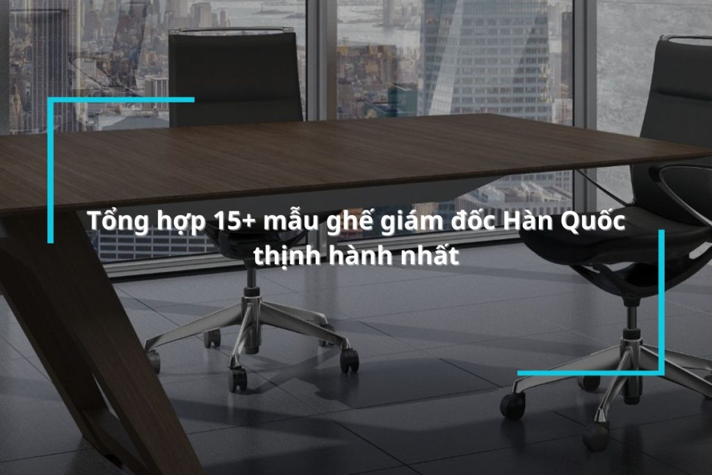 Tổng hợp 15+ mẫu ghế giám đốc Hàn Quốc được người dùng yêu thích [2024]