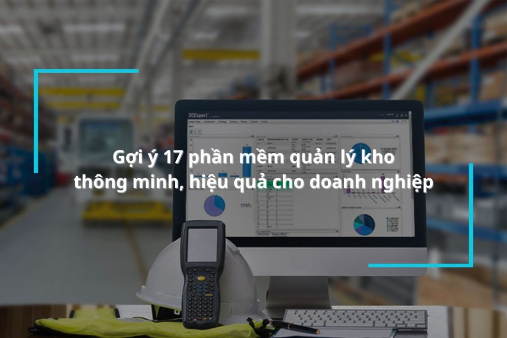Gợi ý 17 phần mềm quản lý kho thông minh, hiệu quả cho doanh nghiệp