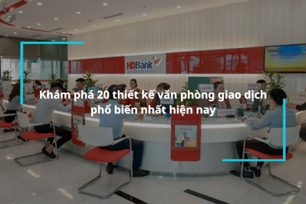 Khám phá 20 thiết kế văn phòng giao dịch phổ biến nhất hiện nay