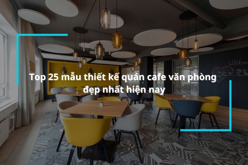 Tổng hợp 25 mẫu thiết kế quán cafe văn phòng đẹp nhất hiện nay