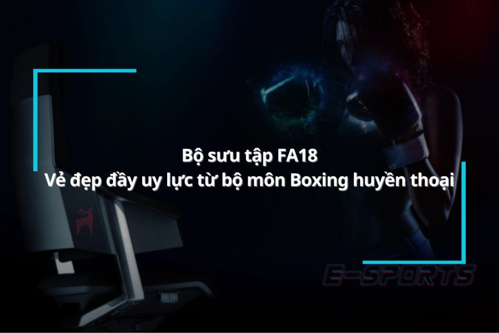 Bộ sưu tập FA18 - Vẻ đẹp đầy uy lực từ bộ môn Boxing huyền thoại