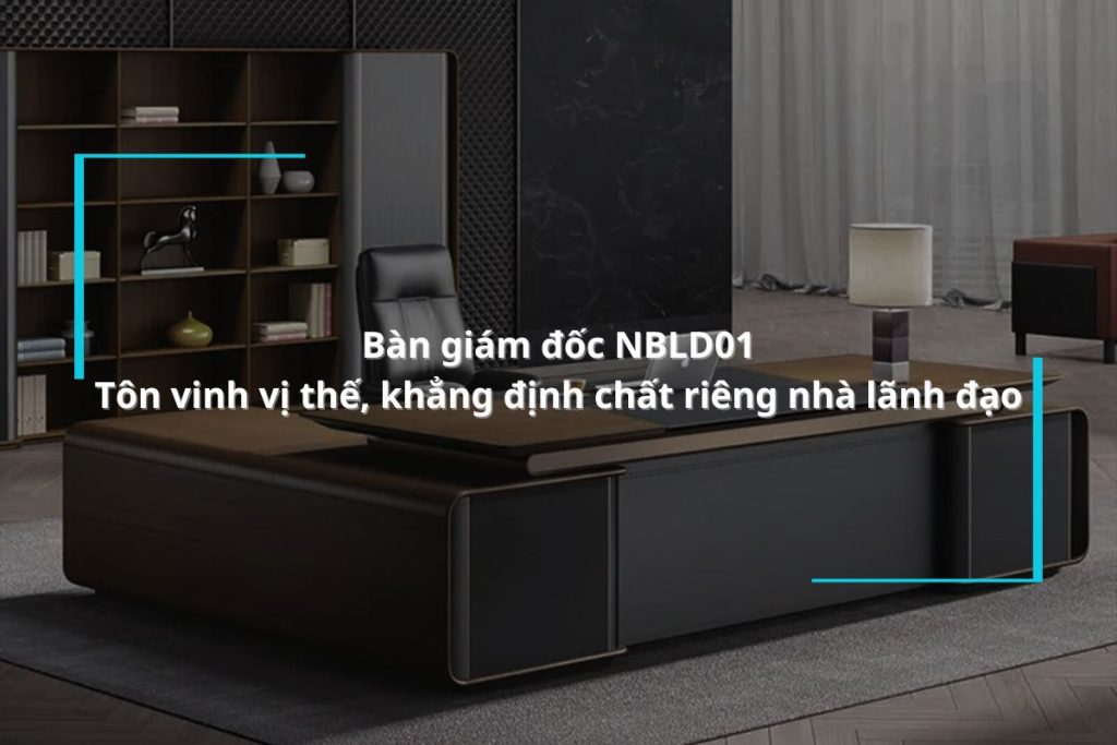 Bàn giám đốc NBLD01 - Tôn vinh vị thế, khẳng định chất riêng nhà lãnh đạo