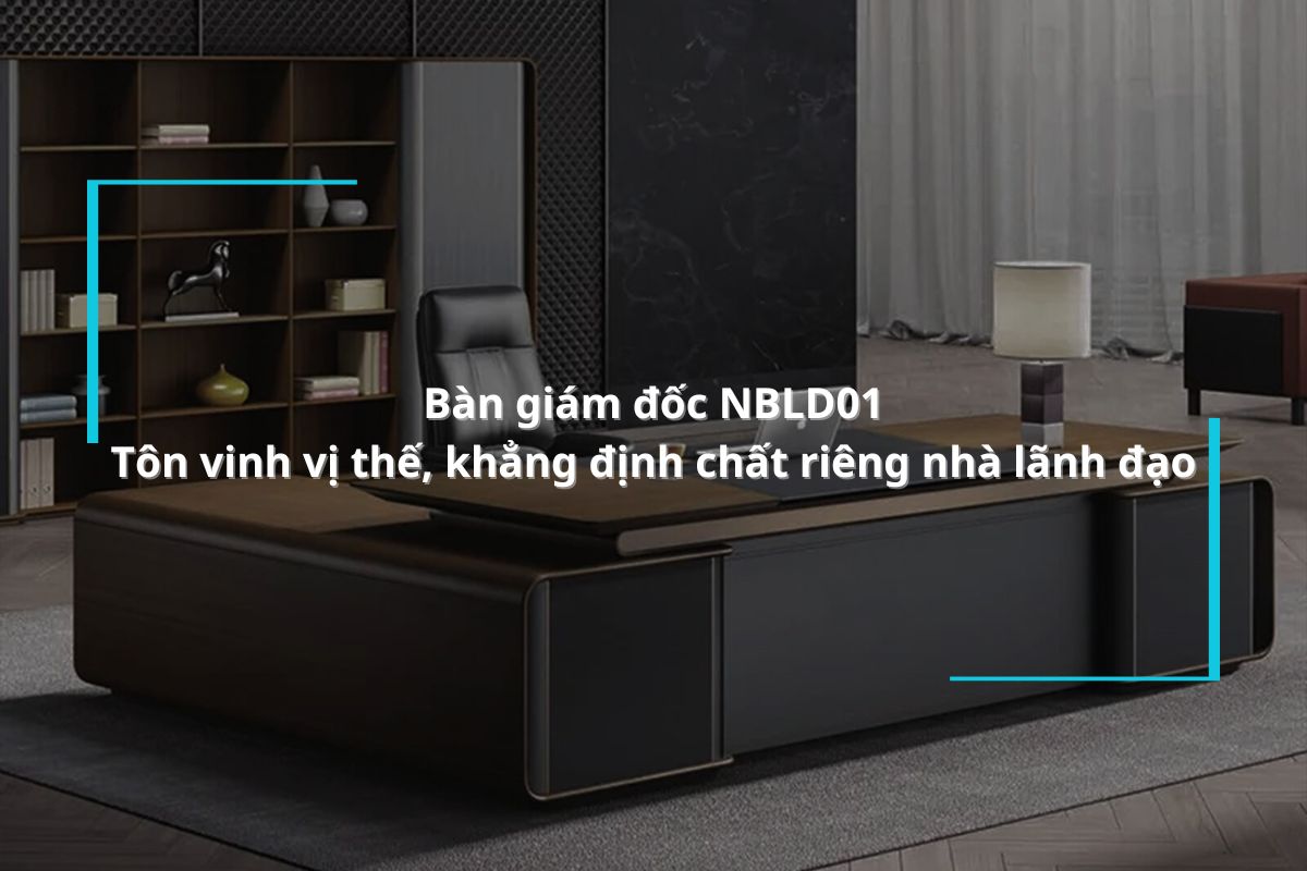 Bàn giám đốc NBLD01 - Tôn vinh vị thế, khẳng định chất riêng nhà lãnh đạo