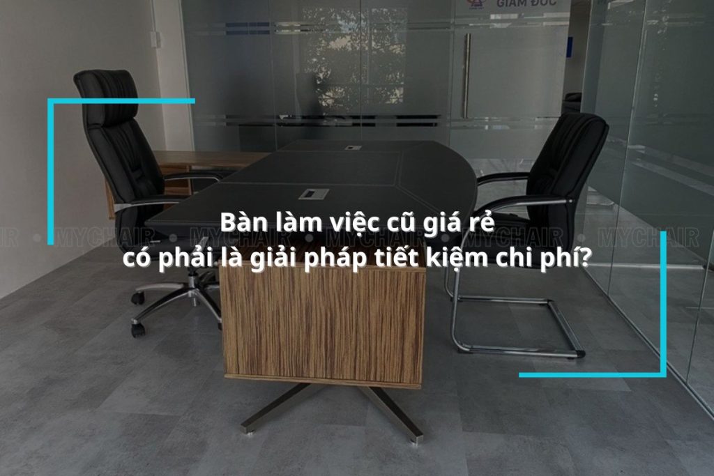 Bàn làm việc cũ giá rẻ có phải là giải pháp tiết kiệm chi phí?